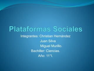 Integrantes: Christian Hernández 
Juan Silva 
Miguel Murillo. 
Bachiller: Ciencias. 
Año: 11°I. 
 