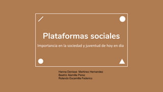 Plataformas sociales
Importancia en la sociedad y juventud de hoy en dia
Hanna Denisse Martinez Hernandez
Beatriz Alamilla Perez
Rolando Escamilla Federico
 