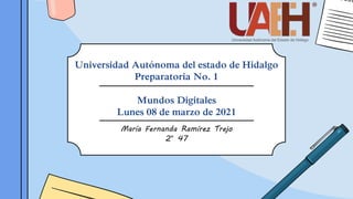 Universidad Autónoma del estado de Hidalgo
Preparatoria No. 1
Mundos Digitales
Lunes 08 de marzo de 2021
María Fernanda Ramírez Trejo
2° 47
 