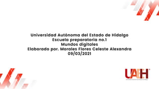 Universidad Autónoma del Estado de Hidalgo
Escuela preparatoria no.1
Mundos digitales
Elaborado por. Morales Flores Celeste Alexandra
09/03/2021
 