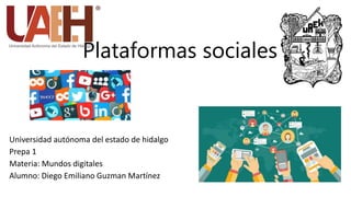 Plataformas sociales
Universidad autónoma del estado de hidalgo
Prepa 1
Materia: Mundos digitales
Alumno: Diego Emiliano Guzman Martínez
 