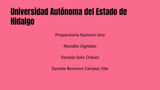 Universidad Autónoma del Estado de
Hidalgo
Preparatoria Número Uno
Mundos Digitales
Daniela Solis Chávez
Daniela Berenice Campos Vite
 