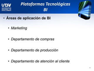 Plataformas Tecnológicas
BI
• Áreas de aplicación de BI
• Marketing
• Departamento de compras
• Departamento de producción
• Departamento de atención al cliente
39
 