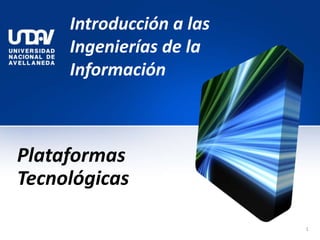 Introducción a las
Ingenierías de la
Información
Plataformas
Tecnológicas
1
 