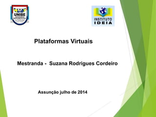 Plataformas Virtuais
Mestranda - Suzana Rodrigues Cordeiro
Assunção julho de 2014
 