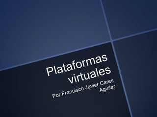 Plataformas virtuales Por Francisco Javier Cares Aguilar 