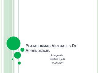 Plataformas Virtuales De Aprendizaje. Integrante: Beatriz Ojeda 14.06.2011 
