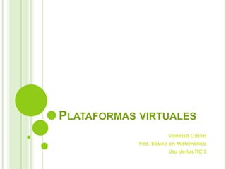 Plataformas virtuales Vanessa Castro Ped. Básica en Matemática Uso de las TIC’S 