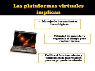 Las plataformas virtuales implican Manejo de herramientas tecnológicas.Voluntad de aprender y organizar el tiempo para realizar tareas.
