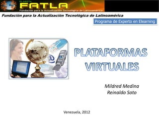 Fundación para la Actualización Tecnológica de Latinoamérica
                                                Programa de Experto en Elearning




                                                     Mildred Medina
                                                      Reinaldo Soto


                              Venezuela, 2012
 