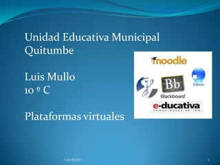 Unidad Educativa Municipal
Quitumbe

Luis Mullo
10 º C

Plataformas virtuales


        Luis Mullo           1
 