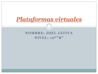 Plataformas virtuales

  NOMBRE: JOEL JÁTIVA
     NIVEL: 10º”B”
 