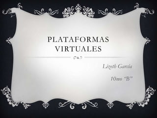 PLATAFORMAS
 VIRTUALES

         Lizeth García

              10mo “B”
 