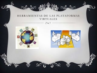 HERRAMIENTAS DE LAS PLATAFORMAS
          V I R T UA L E S
 