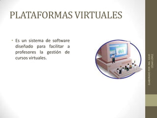 PLATAFORMAS VIRTUALES
• Es un sistema de software
diseñado para facilitar a
profesores la gestión de
cursos virtuales.
ELABORADOPOR:ING.JULIO
CÉSARLÓPEZ
 