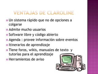  Un sistema rápido que no de opciones a
colgarse
 Admite mucho usuarios
 Software libre y código abierto
 Agenda : provee información sobre eventos
 Itinerarios de aprendizaje
 Tiene foros, wikis, manuales de texto y
tutorías para el aprendizaje
 Herramientas de aviso
 