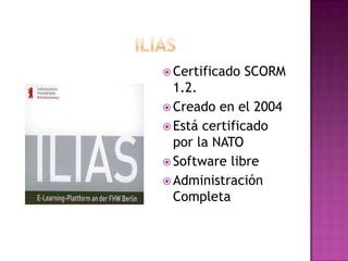  Certificado SCORM
1.2.
 Creado en el 2004
 Está certificado
por la NATO
 Software libre
 Administración
Completa
 