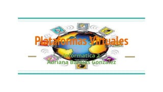 Plataformas Virtuales
Informatica 2
Adriana Barajas Gonzalez
 