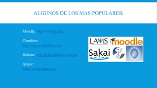 ALGUNOS DE LOS MAS POPULARES:
Moodle:http://moodle.org/
Claroline:
http://www.claroline.net/
Dokeos:http://www.dokeos.com/es
Atutor:
http://www.atutor.ca/
 