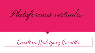 Plataformas virtuales
Carolina Rodriguez Carrillo
 