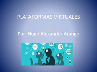 PLATAFORMAS VIRTUALES
Por: Hugo Alexander Arango
 