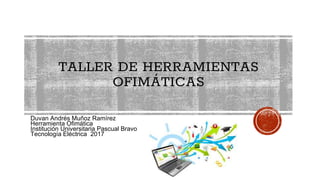 TALLER DE HERRAMIENTAS
OFIMÁTICAS
Duvan Andrés Muñoz Ramírez
Herramienta Ofimática
Institución Universitaria Pascual Bravo
Tecnología Eléctrica 2017
 