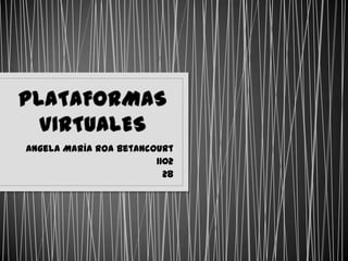 PLATAFORMAS VIRTUALES Angela María Roa Betancourt 1102 28 