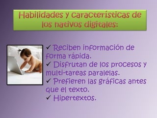 Habilidades y características de los nativos digitales:Reciben información de forma rápida.