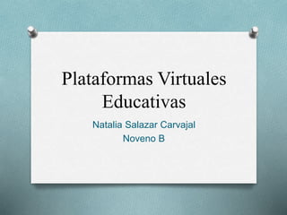 Plataformas Virtuales 
Educativas 
Natalia Salazar Carvajal 
Noveno B 
 