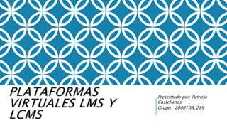 PLATAFORMAS
VIRTUALES LMS Y
LCMS
Presentado por: Patricia
Castellanos
Grupo: 200610A_289
 