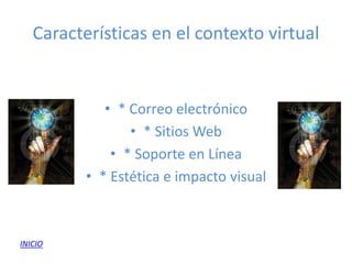 Características en el contexto virtual


             • * Correo electrónico
                 • * Sitios Web
              • * Soporte en Línea
          • * Estética e impacto visual



INICIO
 