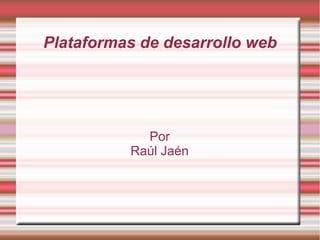 Plataformas de desarrollo web
Por
Raúl Jaén
 
