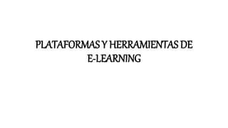 PLATAFORMAS Y HERRAMIENTAS DE
E-LEARNING
 