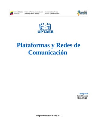 Plataformas y Redes de
Comunicación
Integrante
Daniel Suarez
CI:20469426
Barquisimeto 11 de marzo 2017
 
