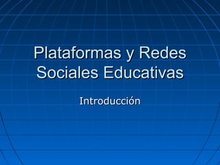 Plataformas y RedesPlataformas y Redes
Sociales EducativasSociales Educativas
IntroducciónIntroducción
 
