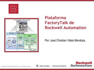 Plataforma
                                                                  FactoryTalk de
                                                                  Rockwell Automation
                 Insert Photo Here


                                                                  Por: José Christian Vitela Mendoza.




Copyright © 2009 Rockwell Automation, Inc. All rights reserved.
 