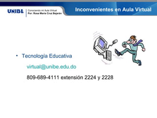 Conociendo mi Aula Virtual
Por: Rosa María Cruz Bejarán
Inconvenientes en Aula Virtual
• Tecnología Educativa
virtual@unibe.edu.do
809-689-4111 extensión 2224 y 2228
 