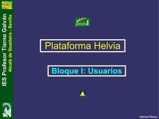 IES Profesor Tierno Galván
                          Alcalá de Guadaíra - Sevilla




                                         Plataforma Helvia

                    Bloque I: Usuarios




Antonio Planes