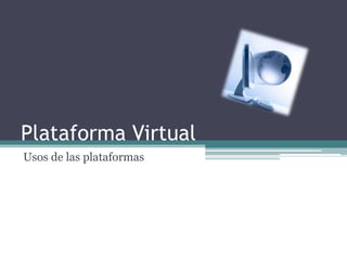 Plataforma Virtual Usos de las plataformas 