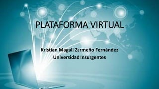 PLATAFORMA VIRTUAL 
Kristian Magali Zermeño Fernández 
Universidad Insurgentes 
 
