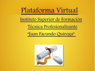 Plataforma Virtual
Instituto Superior de Formación
Técnica Profesionalizante
“Juan Facundo Quiroga”
 