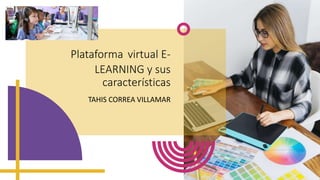 Plataforma virtual E-
LEARNING y sus
características
TAHIS CORREA VILLAMAR
 