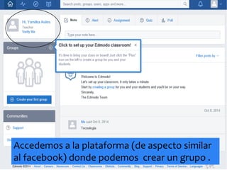 Accedemos a la plataforma (de aspecto similar 
al facebook) donde podemos crear un grupo . 
 