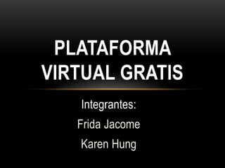 Integrantes:
Frida Jacome
Karen Hung
PLATAFORMA
VIRTUAL GRATIS
 