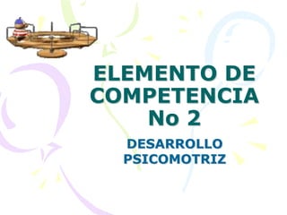 ELEMENTO DE COMPETENCIA No 2DESARROLLO PSICOMOTRIZ
