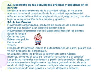 2.- APRENDIZAJEProceso que determina una nueva modalidad funcional del organismo. Para que se lleve a cabo, es necesaria la presencia de ciertos estímulos ambientales. El aprendizaje se da por naturaleza.Existe una eventual relación entre aprendizaje y maduración, es decir, en la medida que los aprendizajes pueden acelerar las pautas madurativas, van dando lugar al desarrollo de las funciones cerebrales superiores.La maduración es la tendencia fundamental del organismo, para organizar la experiencia y convertirla en aprendizaje; el aprendizaje es el medio de introducir nuevas experiencias a esta organización.