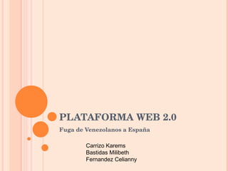 PLATAFORMA WEB 2.0 Fuga de Venezolanos a España Carrizo Karems Bastidas Milibeth Fernandez Celianny 