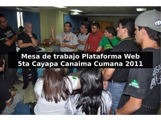 Mesa de trabajo Plataforma Web
5ta Cayapa Canaima Cumana 2011
 