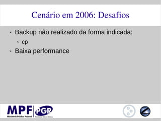 Cenário em 2006: Desafios
Backup não realizado da forma indicada:
  cp
Baixa performance
 