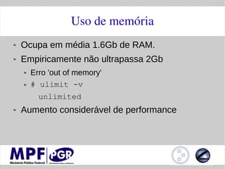 Uso de memória
Ocupa em média 1.6Gb de RAM.
Empiricamente não ultrapassa 2Gb
  Erro 'out of memory'
  # ulimit -v
    unlimited
Aumento considerável de performance
 